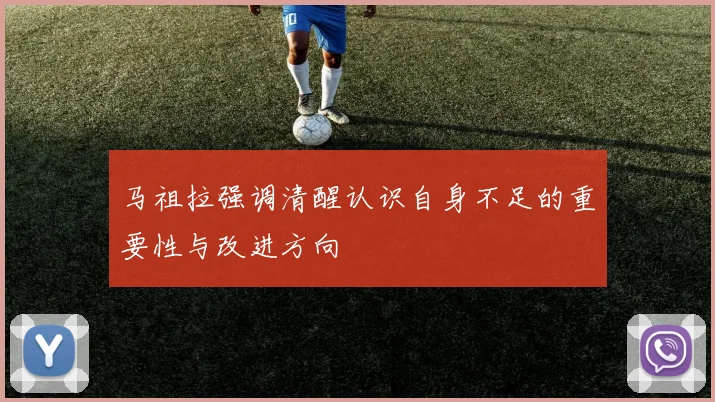 马祖拉强调清醒认识自身不足的重要性与改进方向