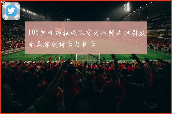 106岁洛约拉校队官方牧师去世引发全美球迷悼念与怀念