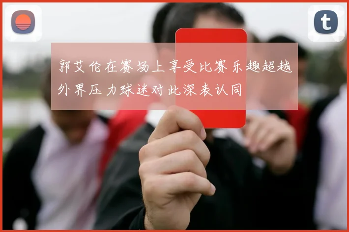 郭艾伦在赛场上享受比赛乐趣超越外界压力球迷对此深表认同