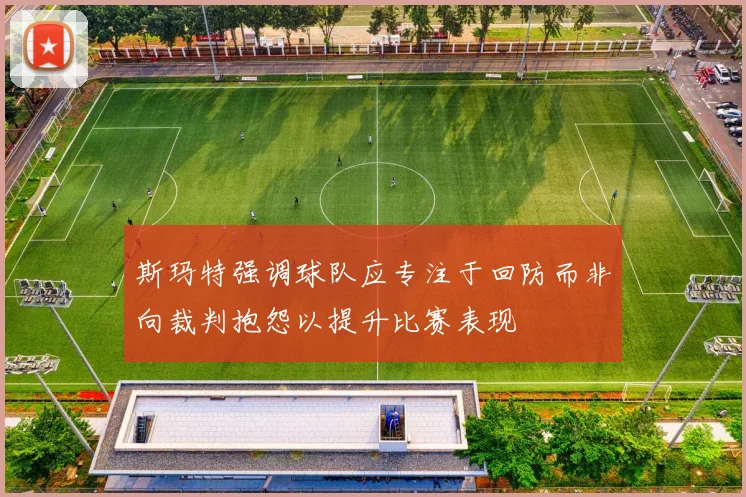 斯玛特强调球队应专注于回防而非向裁判抱怨以提升比赛表现