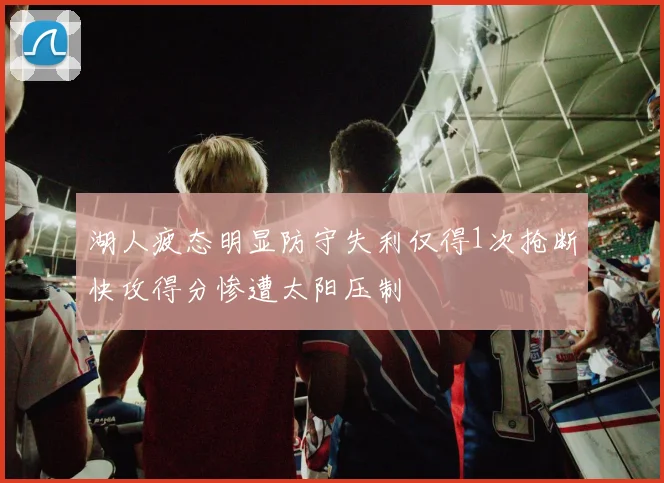 湖人疲态明显防守失利仅得1次抢断快攻得分惨遭太阳压制