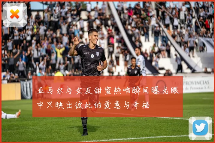 亚马尔与女友甜蜜热吻瞬间曝光眼中只映出彼此的爱意与幸福