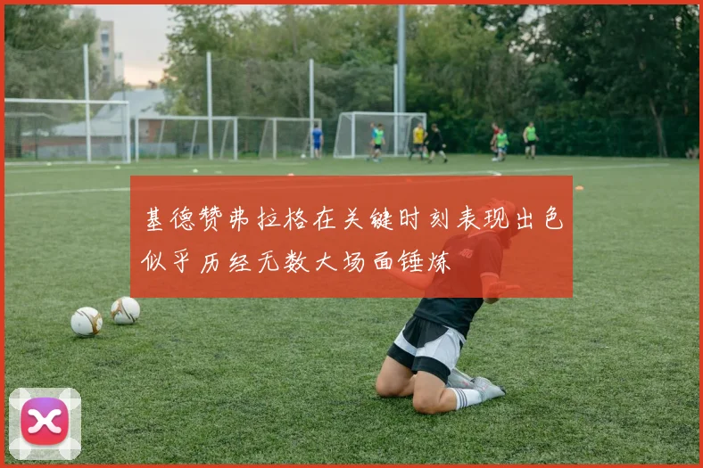 基德赞弗拉格在关键时刻表现出色似乎历经无数大场面锤炼