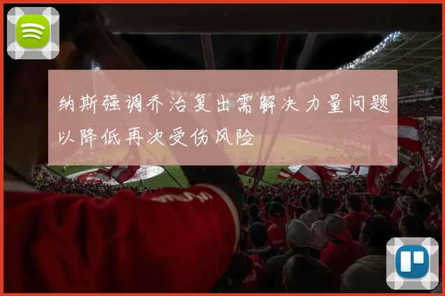 纳斯强调乔治复出需解决力量问题以降低再次受伤风险