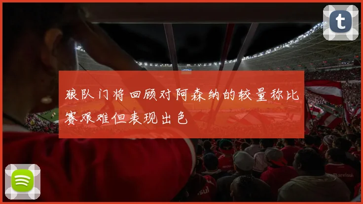 狼队门将回顾对阿森纳的较量称比赛艰难但表现出色