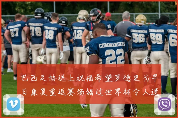 巴西足协送上祝福希望罗德里戈早日康复重返赛场错过世界杯令人遗憾