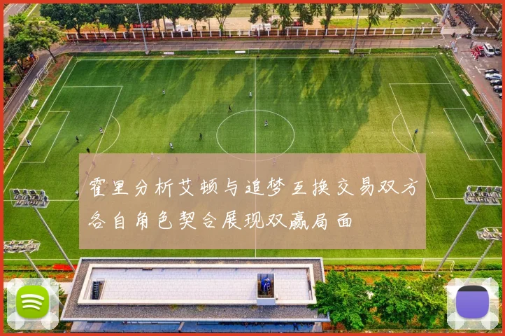 霍里分析艾顿与追梦互换交易双方各自角色契合展现双赢局面