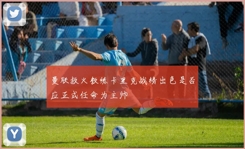 曼联救火教练卡里克战绩出色是否应正式任命为主帅